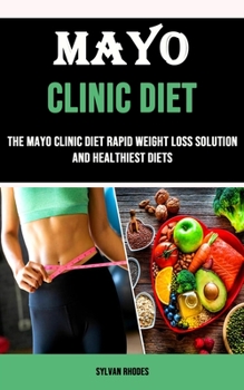 Mayo Clinic Diet: The Mayo Clinic Diet Rapid Weight Loss Solution and Healthiest Diets