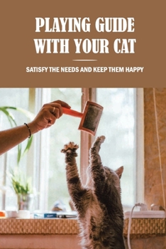 Paperback Playing Guide With Your Cat: Satisfy The Needs And Keep Them Happy: The Ultimate Guide To Satisfy Your Pussy Book