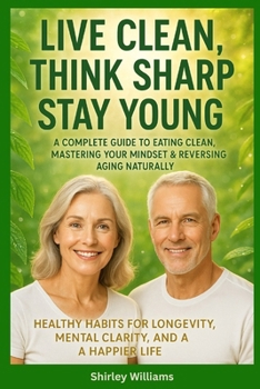 Paperback Live Clean, Think Sharp, Stay Young: A Complete Guide to Eating Clean, Mastering Your Mindset & Reversing Aging Naturally: Healthy Habits for Longevit Book