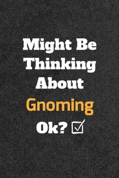 Might Be Thinking about Gnoming Ok? Funny /Lined Notebook/Journal Great Office School Writing Note Taking : Lined Notebook/ Journal 120 Pages , Soft Cover , Matte Finish