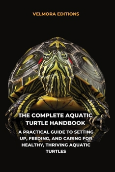 The Complete Aquatic Turtle Handbook: A Practical Guide to Setting Up, Feeding, and Caring for Healthy, Thriving Aquatic Turtles