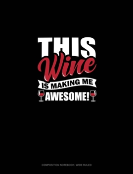 This Wine Is Making Me Awesome: Composition Notebook: Wide Ruled