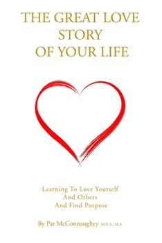 The Great Love Story Of Your Life: Learning to Love Yourself and Others and Find Purpose