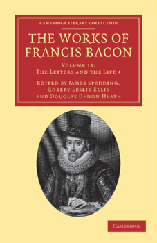 The Letters and the Life of Francis Bacon: Including All His Occasional Works Namely Letters Speeches Tracts State Papers Memorials Devices and All Authentic Writings Not Already Printed Among His Phi