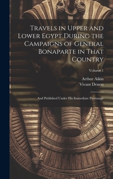 Hardcover Travels in Upper and Lower Egypt During the Campaigns of General Bonaparte in That Country: And Published Under His Immediate Patronage; Volume 1 Book