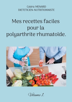 Mes recettes faciles pour la polyarthrite rhumatoïde.: Volume 1. (French Edition)