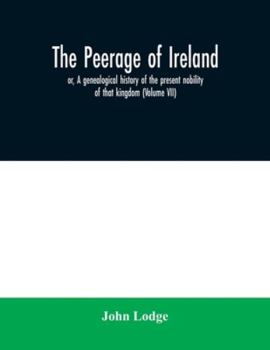 Paperback The peerage of Ireland: or, A genealogical history of the present nobility of that kingdom (Volume VII) Book