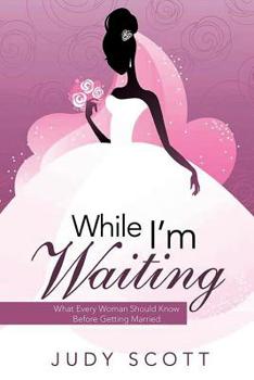 Paperback While I'm Waiting: What Every Woman Should Know Before Getting Married Book