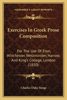 Paperback Exercises In Greek Prose Composition: For The Use Of Eton, Winchester, Westminster, Harrow, And King's College, London (1850) Book