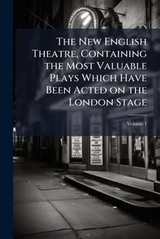 The New English Theatre: Containing the Most Valuable Plays Which Have Been Acted on the London Stage, Volume 1