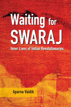 Hardcover Waiting for Swaraj: Inner Lives of Indian Revolutionaries Book