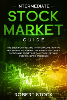 Paperback Intermediate Stock Market Guide: The Bible for Creating Passive Income. How to Trading Online with Proven Market Strategies, Tactics and Secrets of Da Book