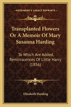 Paperback Transplanted Flowers Or A Memoir Of Mary Susanna Harding: To Which Are Added, Reminiscences Of Little Harry (1856) Book