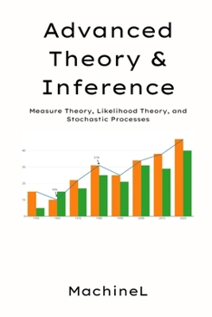 Advanced Theory & Inference: Measure Theory, Likelihood Theory, and Stochastic Processes (Mastering Modern Statistics: A Comprehensive Six-Part Series)