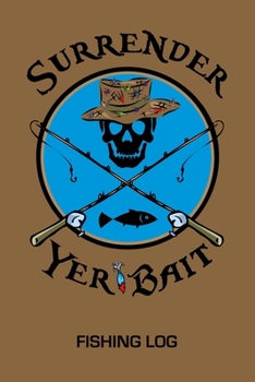 Fishing Log: Fisherman's Journal Record Book Tracker | Fishing Activities Diary | Fishing Trip Details | Catch Log | Funny Surrender Yer Bait Pirate Fishing Poles Cover