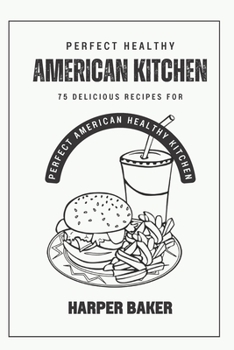 Paperback Perfect American Healthy Kitchen: 75 Delicious Recipes For Perfect American Healthy Kitchen Book