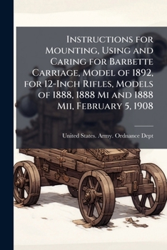 Instructions for Mounting, Using and Caring for Barbette Carriage, Model of 1892, for 12-Inch Rifles, Models of 1888, 1888 Mi and 1888 Mii, February 5, 1908
