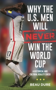 Hardcover Why the U.S. Men Will Never Win the World Cup: A Historical and Cultural Reality Check Book