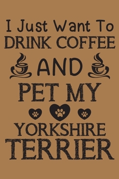 Paperback I just want to drink coffee and pet my Yorkshire Terrier: Yorkshire Terrier and coffee lovers notebook journal or dairy - Yorkshire Terrier Dog owner Book