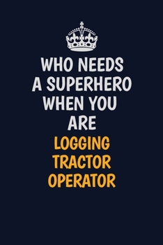 Paperback Who Needs A Superhero When You Are Logging tractor Operator: Career journal, notebook and writing journal for encouraging men, women and kids. A frame Book
