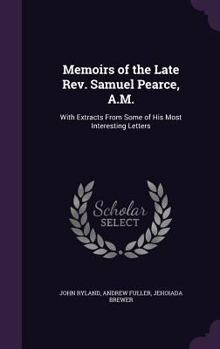 Hardcover Memoirs of the Late Rev. Samuel Pearce, A.M.: With Extracts From Some of His Most Interesting Letters Book