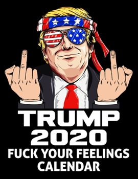 Paperback Trump 2020 Fuck Your Feelings Calendar: 2020 Weekly Calendar - 12 Months - 107 pages 8.5 x 11 in. - Planner - Diary - Organizer - Agenda - Appointment Book