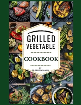 Paperback Grilling Vegetable Cookbook: your ultimate guide to creating irresistible, flavorful, and nutritious vegetable dishes on the grill. Book