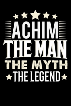 Notizbuch: Achim The Man The Myth The Legend (120 Blankoseiten als u.a. Tagebuch, Reisetagebuch für Vater, Ehemann, Freund, Kumpe, Bruder, Onkel und mehr) (German Edition)