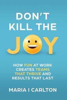 Hardcover Don't Kill the Joy: How Fun At Work Creates Teams that Thrive and Results That Last Book