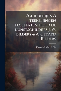Schilderijen & teekeningen nagelaten door de kunstschilders J. W. Bilders & A. Gerard Bilders (Dutch Edition)
