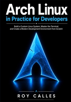 Paperback Arch Linux in Practice for Developers: Build a Custom Linux System, Master the Terminal, and Create a Modern Development Environment from Scratch Book