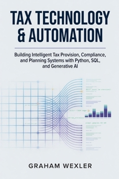 Paperback Tax Technology & Automation: Building Intelligent Tax Provision, Compliance, and Planning Systems with Python, SQL, and Generative AI Book