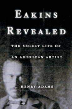 Hardcover Eakins Revealed: The Secret Life of an American Artist Book