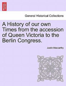 A History of Our Own Times: From the Accession of Queen Victoria to the Berlin Congress