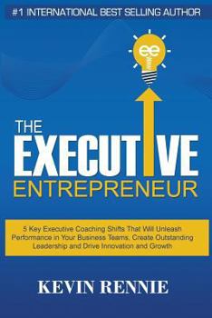 Paperback The Executive Entrepreneur: 5 Key Executive Coaching Shifts That Will Unleash Performance in Your Business Teams, Create Outstanding Leadership an Book