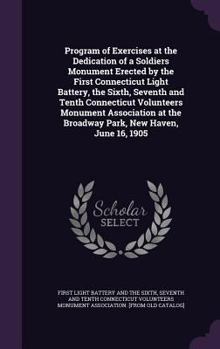 Program of exercises at the dedication of a soldiers monument erected by the First Connecticut light battery, the Sixth, Seventh and Tenth Connecticut ... the Broadway park, New Haven, June 16, 1905