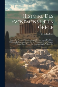 Histoire Des Événemens De La Grèce: Depuis Les Premiers Troubles Jusqu'à Ce Jour, Avec Des Notes Critiques Et Topographiques Sur Le Péloponèse Et La ... Constantinople, Volume 1... (French Edition)