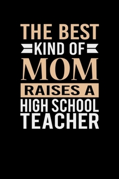The Best Kind Of Mom Raises A High School Teacher: Mother's day High School Teacher Mom Writing Journal Lined, Diary, Notebook (6 x 9) 120 Page