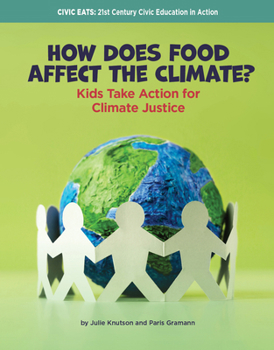 How Does Food Affect the Climate?: Kids Take Action for Climate Justice (21st Century Skills Library: Civic Eats: 21st Century Civic Education in Action)