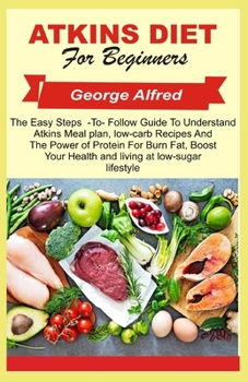 Paperback Atkins Diet for Beginners: The Easy staps - To - Follow Guide To Understand Atkins Meal plan low- crab Recipes And The Power of Proteins For Burn Book