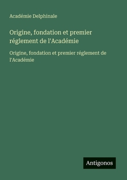 Origine, fondation et premier réglement de l'Académie: Origine, fondation et premier réglement de l'Académie