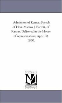 Paperback Admission of Kansas. Speech of Hon. Marcus J. Parrott, of Kansas. Delivered in the House of representatives, April 10, 1860. Book