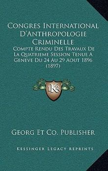 Paperback Congres International D'Anthropologie Criminelle: Compte Rendu Des Travaux De La Quatrieme Session Tenue A Geneve Du 24 Au 29 Aout 1896 (1897) [French] Book