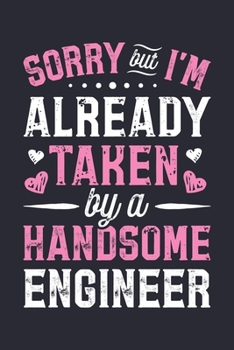 Sorry But Im Already Taken By a Handsome Engineer: Engineer Lined Notebook, Journal, Organizer, Diary, Composition Notebook, Gifts for Engineers and Engineering Students