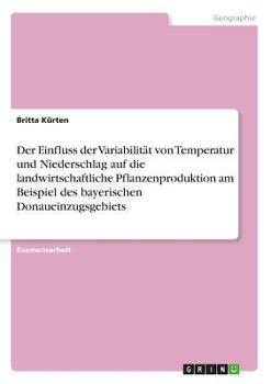 Paperback Der Einfluss der Variabilität von Temperatur und Niederschlag auf die landwirtschaftliche Pflanzenproduktion am Beispiel des bayerischen Donaueinzugsg [German] Book