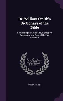 Dr. William Smith's Dictionary of the Bible: Comprising Its Antiquities, Biography, Geography, and Natural History, Volume 4