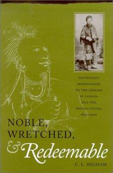Noble, Wretched, and Redeemable: Protestant Missionaries to the Indians in Canada and the United States, 1820-1900