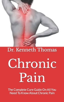 Paperback Chronic Pain: The Complete Cure Guide On All You Need To Know About Chronic Pain Book