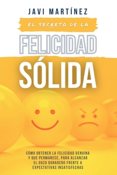 Paperback El secreto de la FELICIDAD SÓLIDA: Cómo obtener la FELICIDAD GENUINA y que permanece, para alcanzar el GOZO DURADERO frente a expectativas insatisfech [Spanish] Book