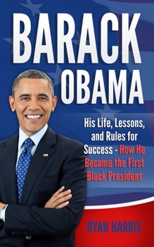 Paperback Barack Obama: His Life, Lessons, and Rules for Success - How He Became the First Black President Book